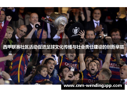 西甲联赛社区活动促进足球文化传播与社会责任建设的创新举措