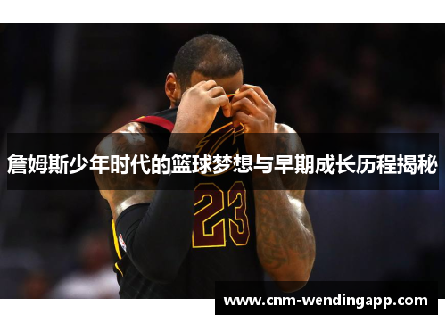 詹姆斯少年时代的篮球梦想与早期成长历程揭秘