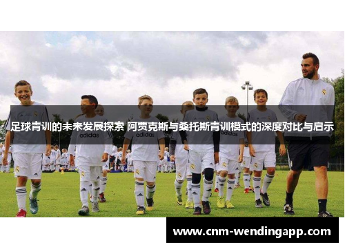 足球青训的未来发展探索 阿贾克斯与桑托斯青训模式的深度对比与启示