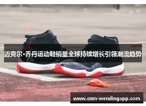 迈克尔·乔丹运动鞋销量全球持续增长引领潮流趋势