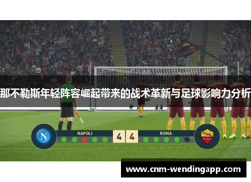 那不勒斯年轻阵容崛起带来的战术革新与足球影响力分析