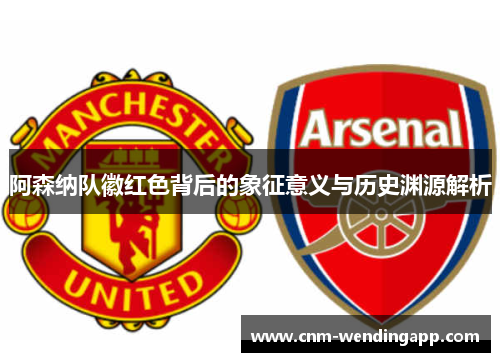 阿森纳队徽红色背后的象征意义与历史渊源解析