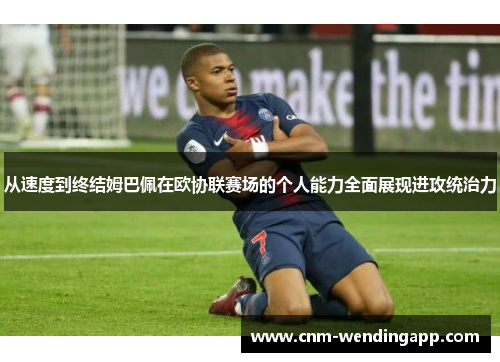 从速度到终结姆巴佩在欧协联赛场的个人能力全面展现进攻统治力 从速度到终结姆巴佩在欧协联赛场的个人能力全面展现进攻统治力