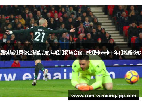 曼城瞄准具备出球能力的年轻门将转会窗口或迎来未来十年门线新核心