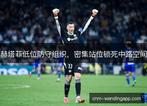 赫塔菲低位防守组织,密集站位锁死中路空间 赫塔菲低位防守组织,密集站位锁死中路空间