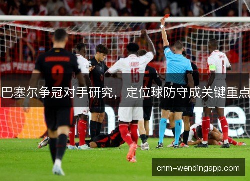 巴塞尔争冠对手研究，定位球防守成关键重点