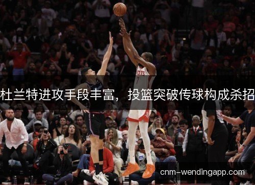 杜兰特进攻手段丰富，投篮突破传球构成杀招
