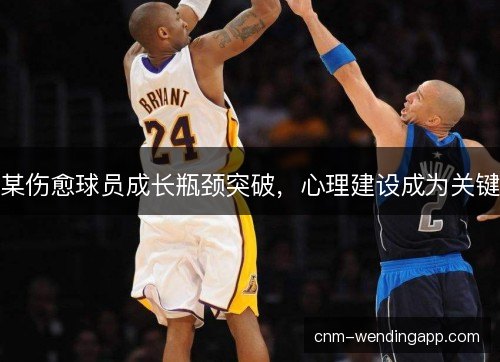 某伤愈球员成长瓶颈突破，心理建设成为关键